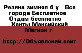 Резина зимняя б/у - Все города Бесплатное » Отдам бесплатно   . Ханты-Мансийский,Мегион г.